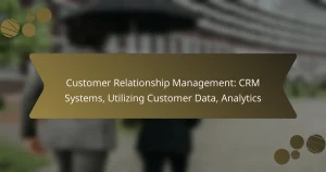 Customer Relationship Management: CRM Systems, Utilizing Customer Data, Analytics