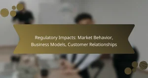 Regulatory Impacts: Market Behavior, Business Models, Customer Relationships