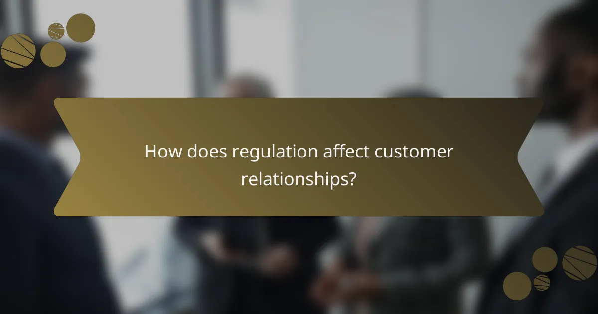 How does regulation affect customer relationships?