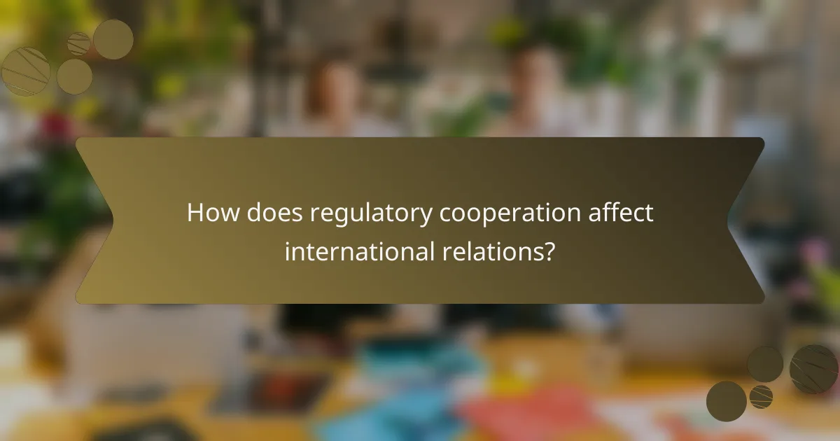 How does regulatory cooperation affect international relations?