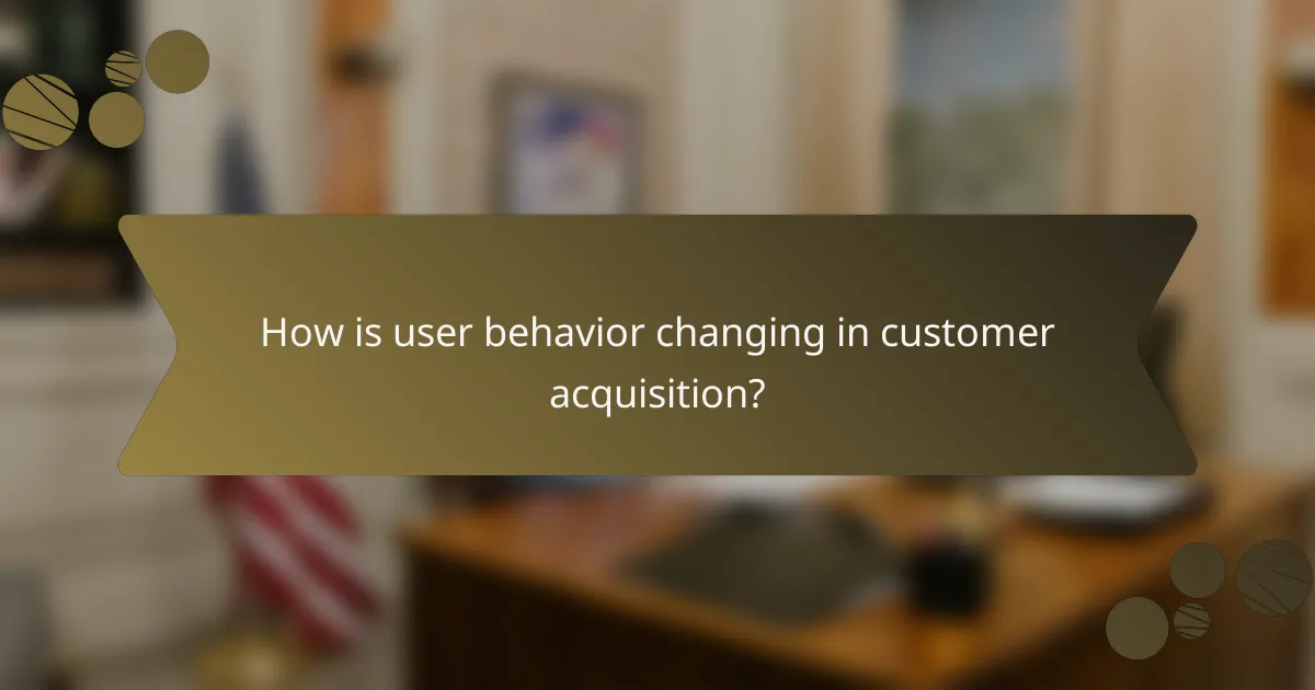 How is user behavior changing in customer acquisition?