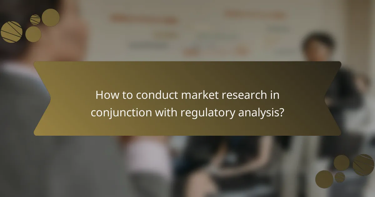 How to conduct market research in conjunction with regulatory analysis?