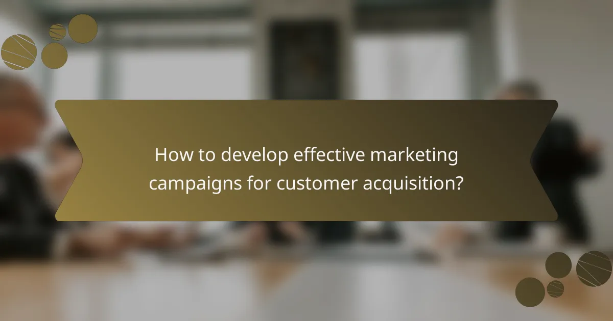 How to develop effective marketing campaigns for customer acquisition?