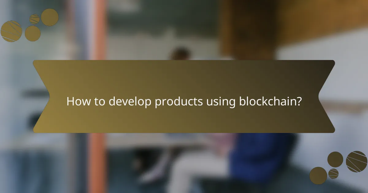 How to develop products using blockchain?