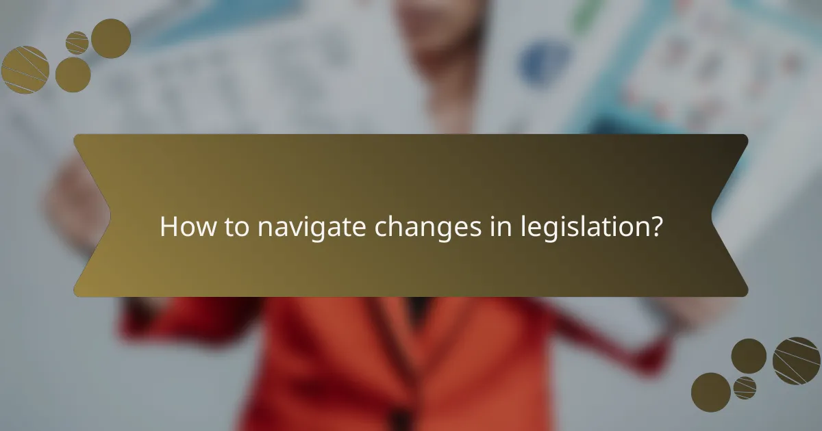 How to navigate changes in legislation?