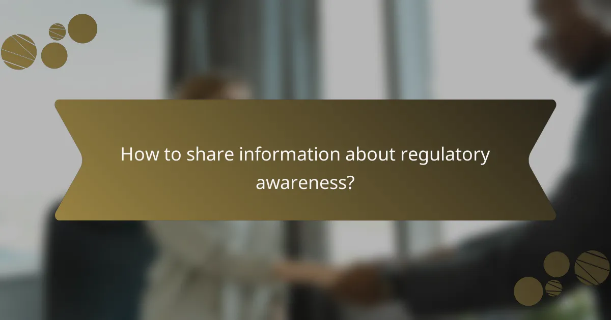 How to share information about regulatory awareness?