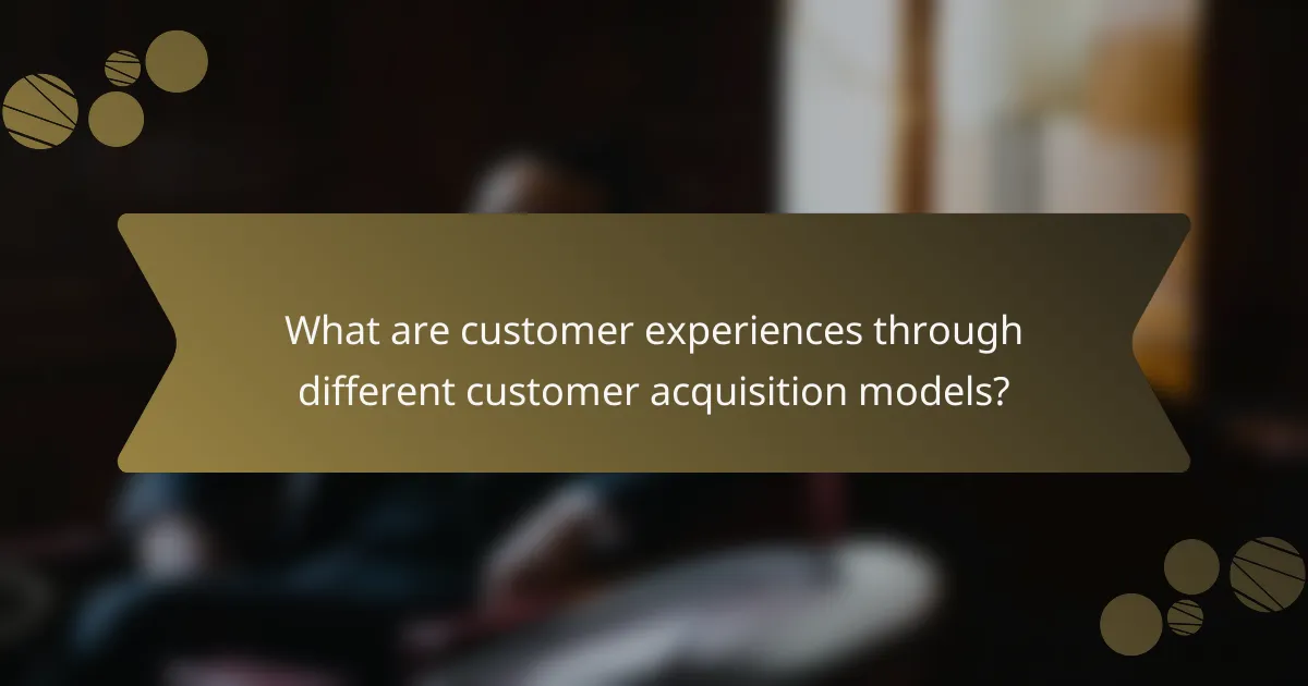 What are customer experiences through different customer acquisition models?