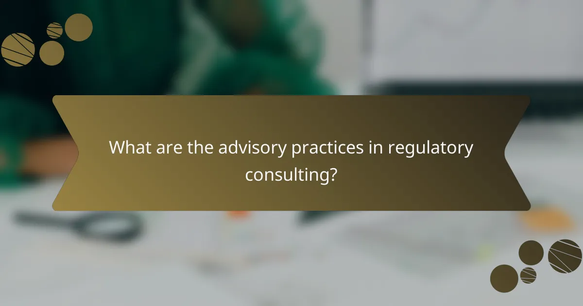 What are the advisory practices in regulatory consulting?