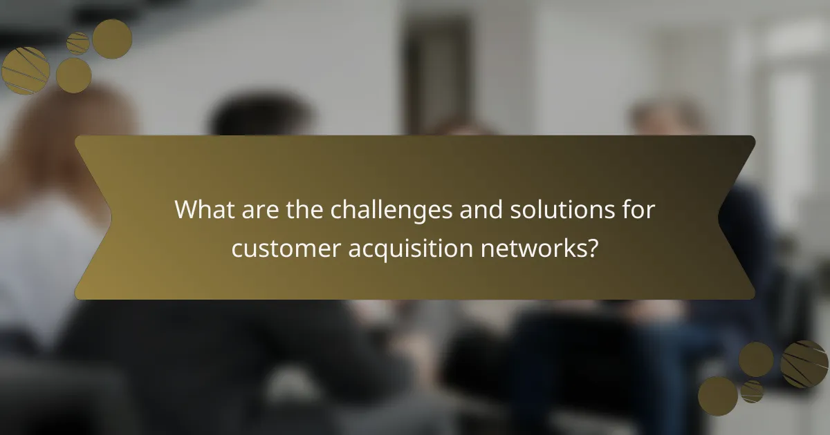 What are the challenges and solutions for customer acquisition networks?