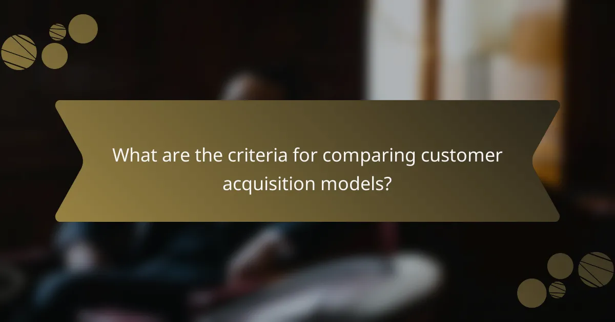 What are the criteria for comparing customer acquisition models?