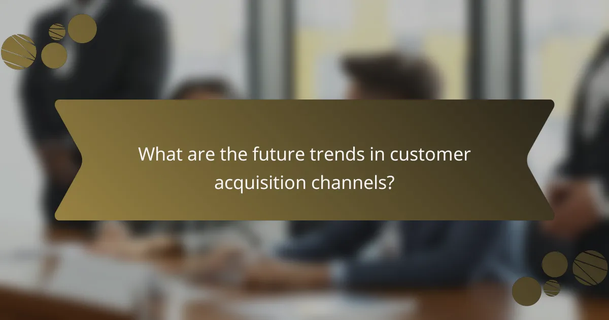 What are the future trends in customer acquisition channels?