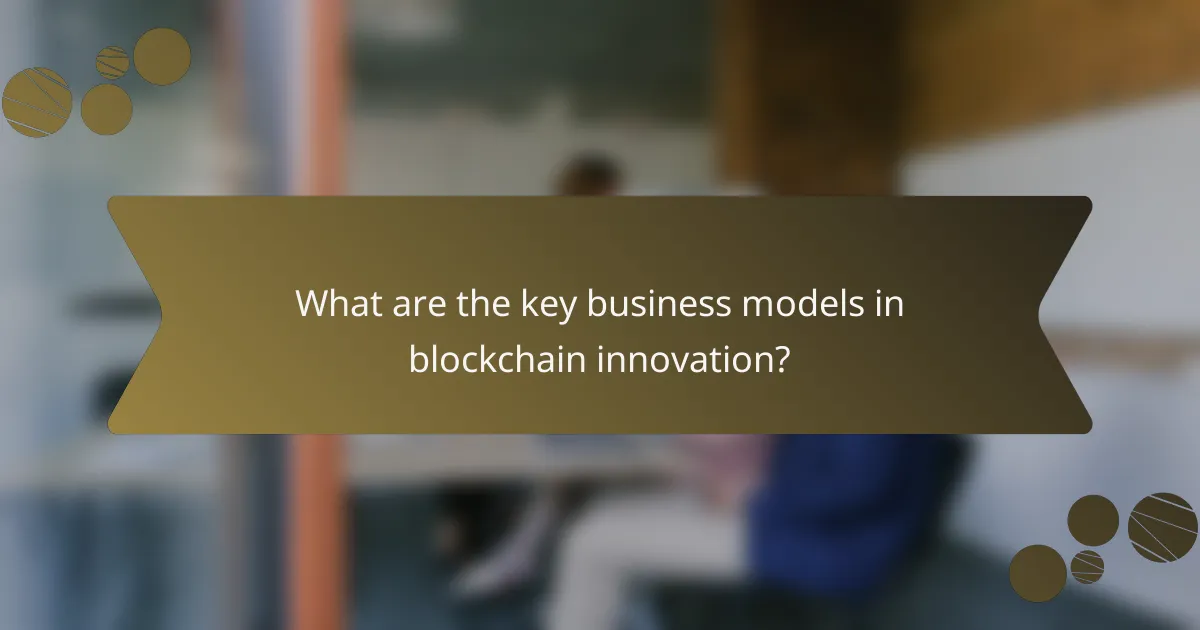 What are the key business models in blockchain innovation?