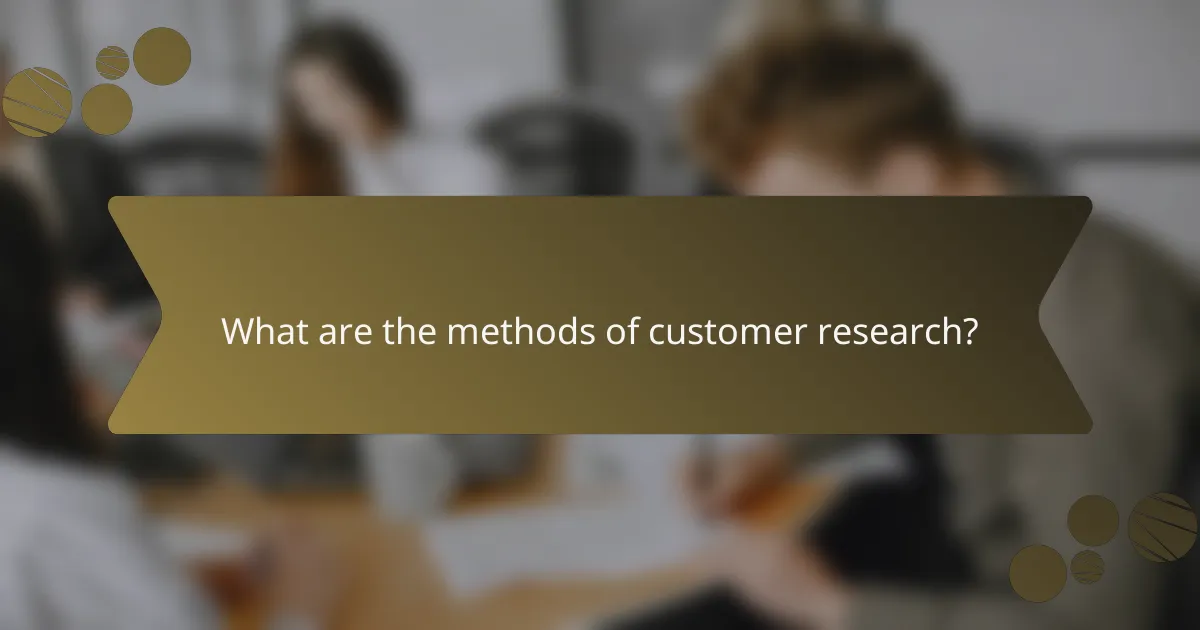 What are the methods of customer research?
