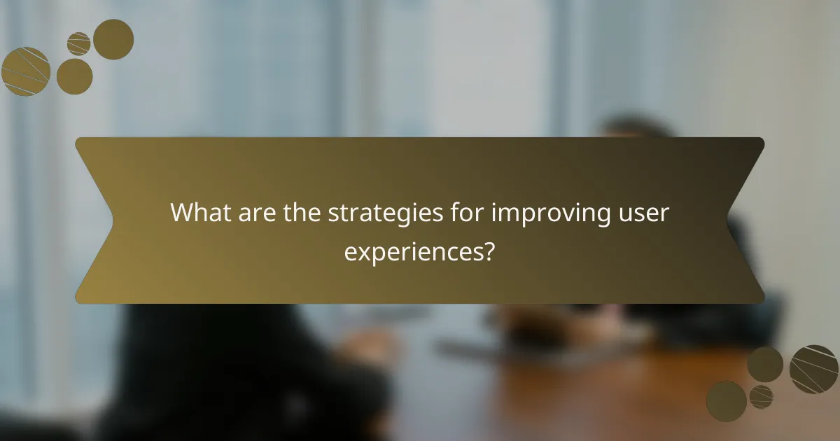 What are the strategies for improving user experiences?