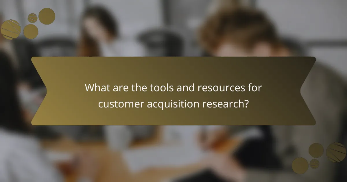 What are the tools and resources for customer acquisition research?
