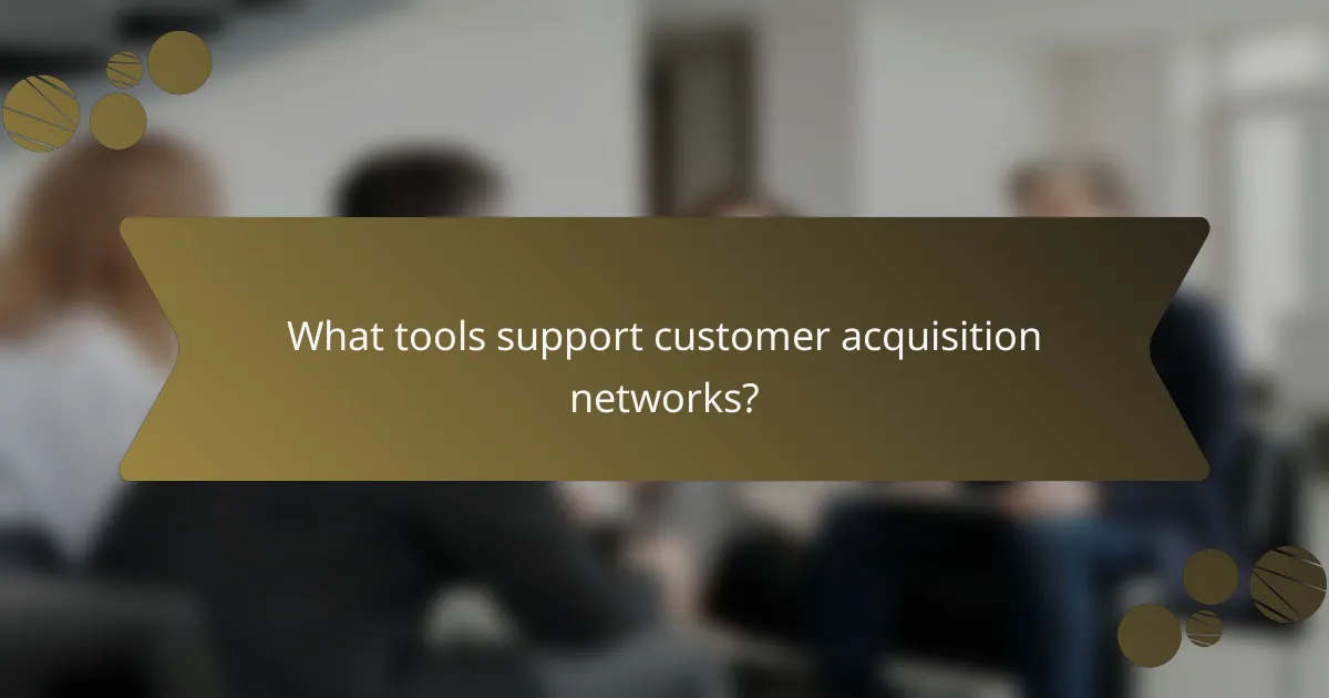 What tools support customer acquisition networks?